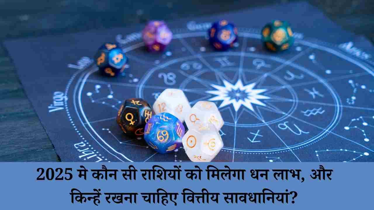 2025 मे कौन सी राशियों को मिलेगा धन लाभ, और किन्हें रखना चाहिए वित्तीय सावधानियां?